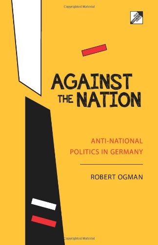 Robert Ogman, Against the Nation: anti-national politics in Germany